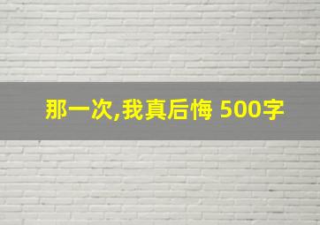 那一次,我真后悔 500字